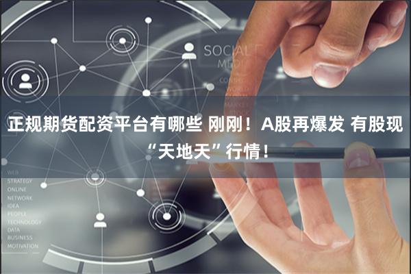 正规期货配资平台有哪些 刚刚！A股再爆发 有股现“天地天”行情！