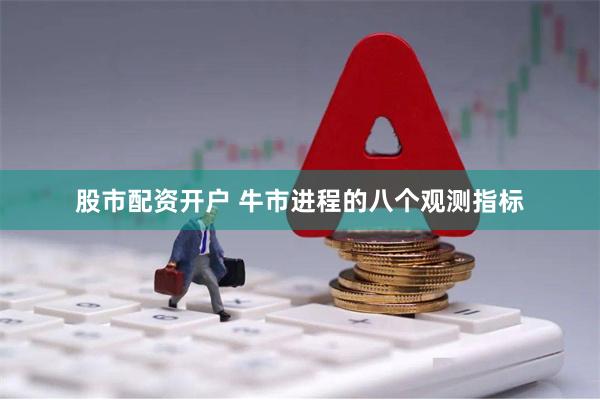 股市配资开户 牛市进程的八个观测指标