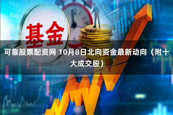 可靠股票配资网 10月8日北向资金最新动向（附十大成交股）