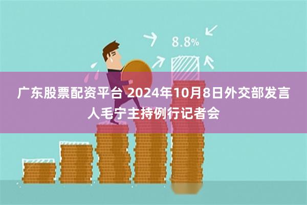 广东股票配资平台 2024年10月8日外交部发言人毛宁主持例行记者会