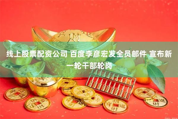 线上股票配资公司 百度李彦宏发全员邮件 宣布新一轮干部轮岗