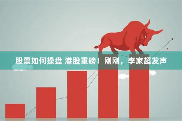 股票如何操盘 港股重磅！刚刚，李家超发声