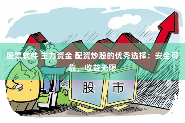 股票软件 主力资金 配资炒股的优秀选择：安全可靠，收益无限