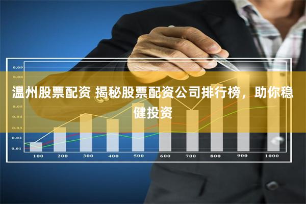 温州股票配资 揭秘股票配资公司排行榜，助你稳健投资