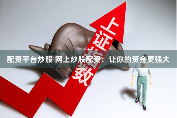 配资平台炒股 网上炒股配资：让你的资金更强大
