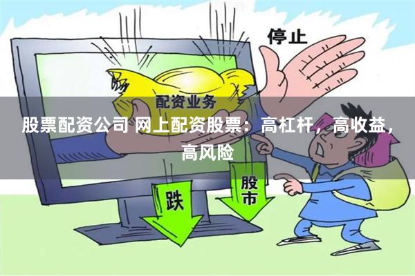 股票配资公司 网上配资股票：高杠杆，高收益，高风险