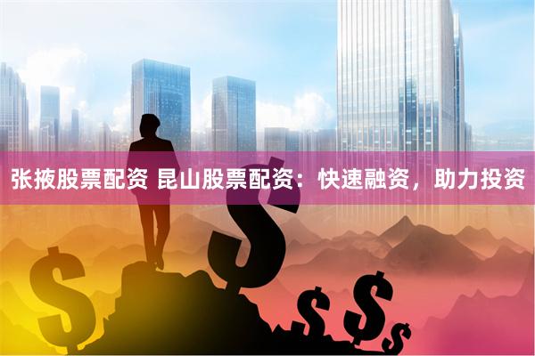 张掖股票配资 昆山股票配资：快速融资，助力投资