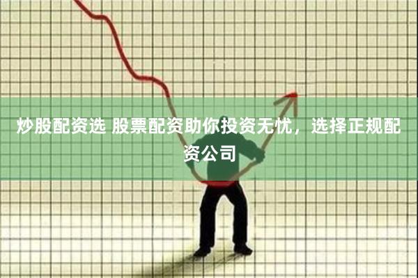 炒股配资选 股票配资助你投资无忧，选择正规配资公司