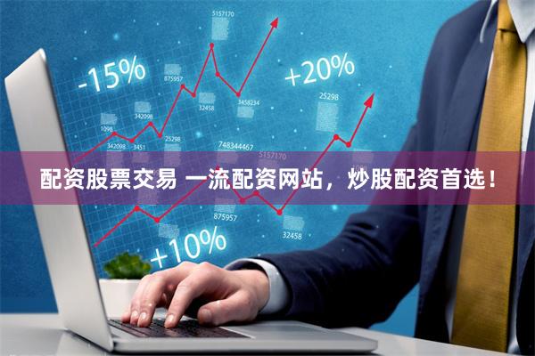 配资股票交易 一流配资网站，炒股配资首选！