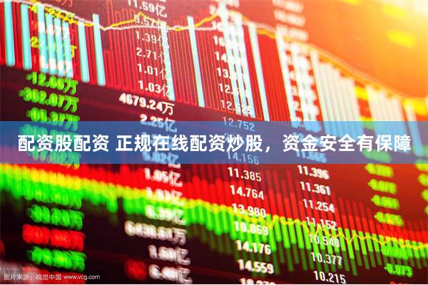 配资股配资 正规在线配资炒股，资金安全有保障