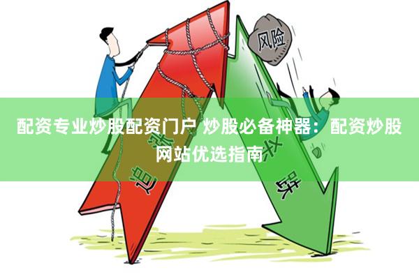配资专业炒股配资门户 炒股必备神器：配资炒股网站优选指南
