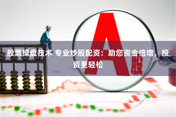 股票操盘技术 专业炒股配资：助您资金倍增，投资更轻松