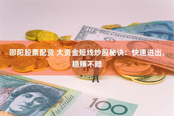 邵阳股票配资 大资金短线炒股秘诀：快速进出，稳赚不赔