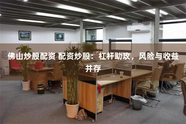 佛山炒股配资 配资炒股：杠杆助攻，风险与收益并存