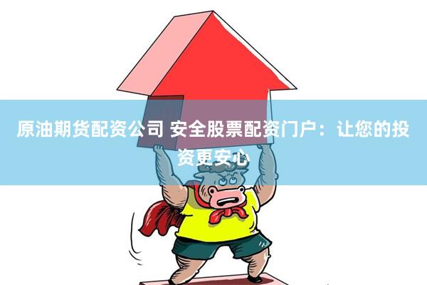原油期货配资公司 安全股票配资门户：让您的投资更安心