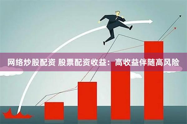 网络炒股配资 股票配资收益：高收益伴随高风险