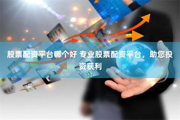 股票配资平台哪个好 专业股票配资平台，助您投资获利