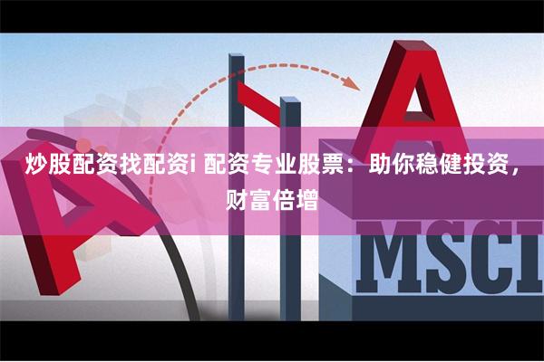 炒股配资找配资i 配资专业股票：助你稳健投资，财富倍增