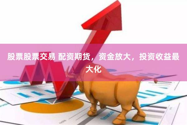 股票股票交易 配资期货，资金放大，投资收益最大化