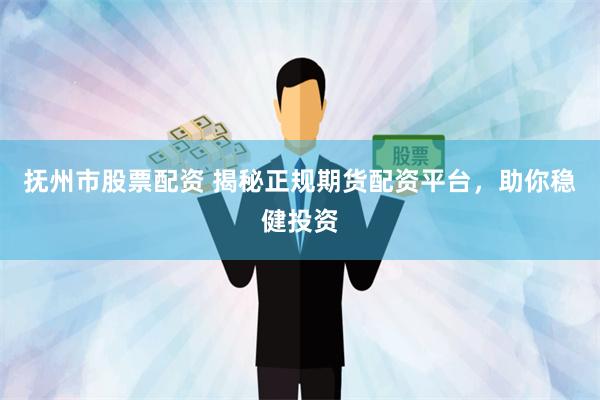 抚州市股票配资 揭秘正规期货配资平台，助你稳健投资