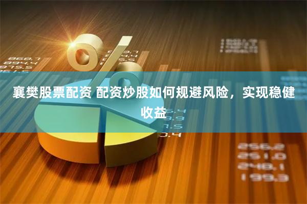 襄樊股票配资 配资炒股如何规避风险，实现稳健收益