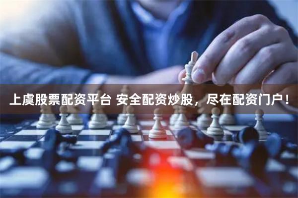 上虞股票配资平台 安全配资炒股，尽在配资门户！