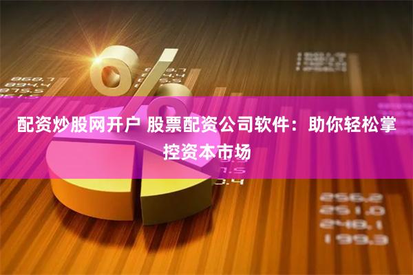 配资炒股网开户 股票配资公司软件：助你轻松掌控资本市场