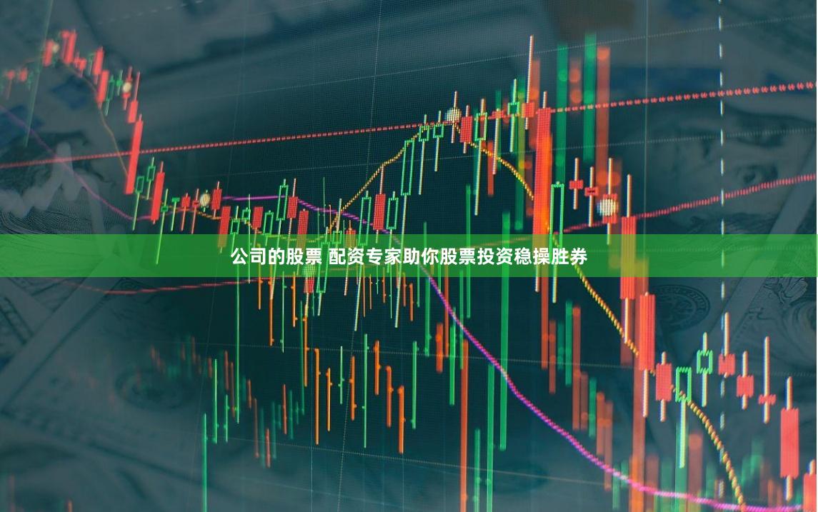公司的股票 配资专家助你股票投资稳操胜券