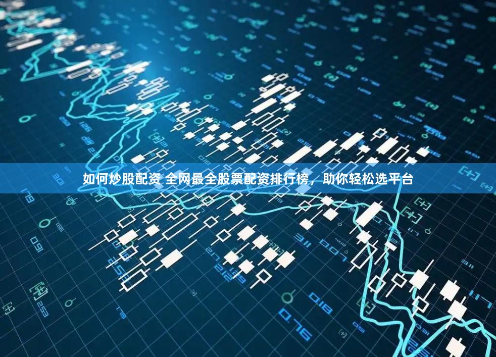 如何炒股配资 全网最全股票配资排行榜，助你轻松选平台