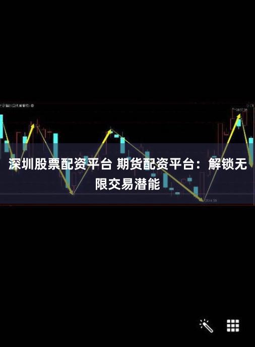 深圳股票配资平台 期货配资平台：解锁无限交易潜能