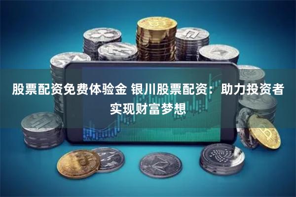 股票配资免费体验金 银川股票配资：助力投资者实现财富梦想