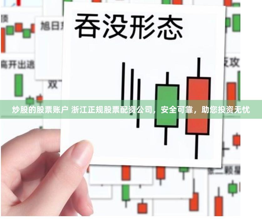 炒股的股票账户 浙江正规股票配资公司，安全可靠，助您投资无忧