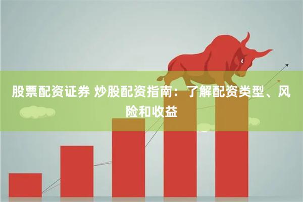 股票配资证券 炒股配资指南：了解配资类型、风险和收益