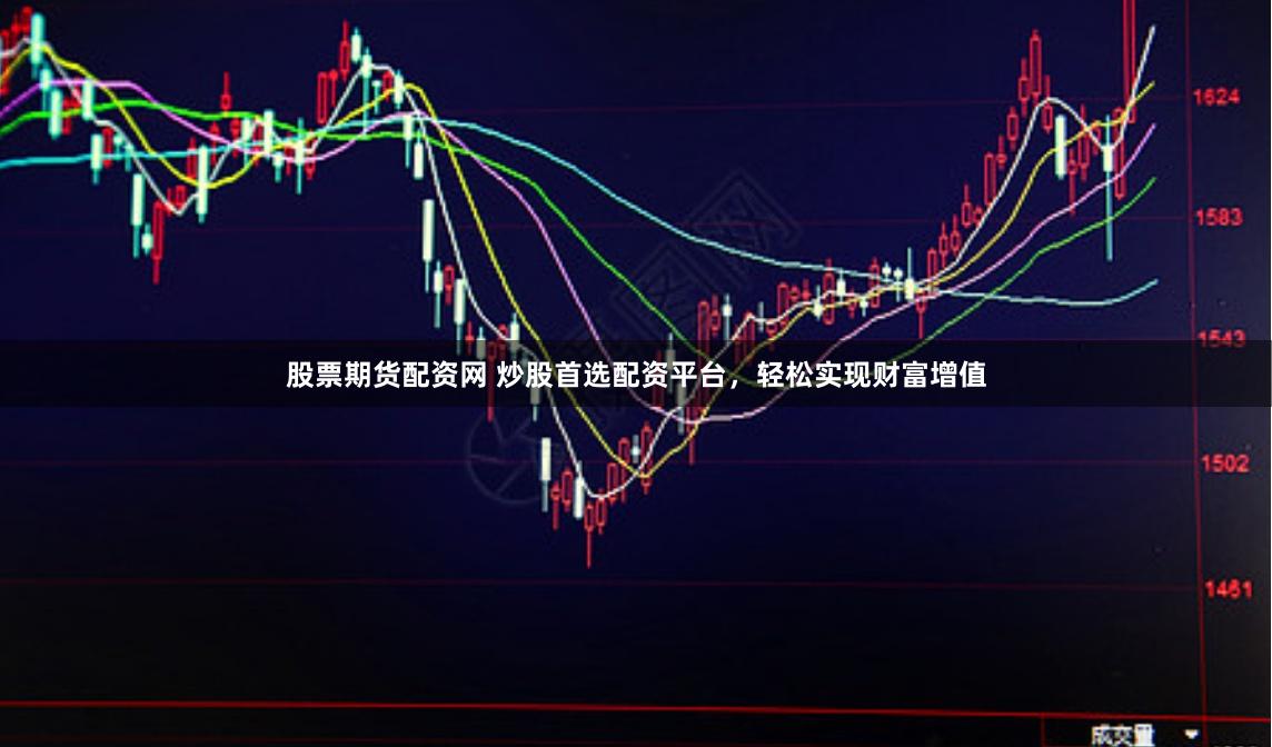 股票期货配资网 炒股首选配资平台，轻松实现财富增值