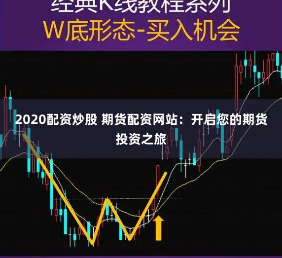 2020配资炒股 期货配资网站：开启您的期货投资之旅