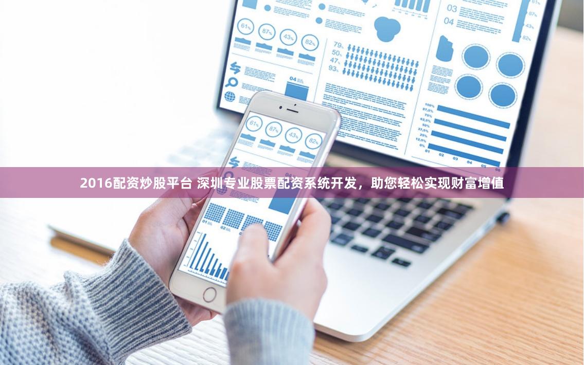 2016配资炒股平台 深圳专业股票配资系统开发，助您轻松实现财富增值