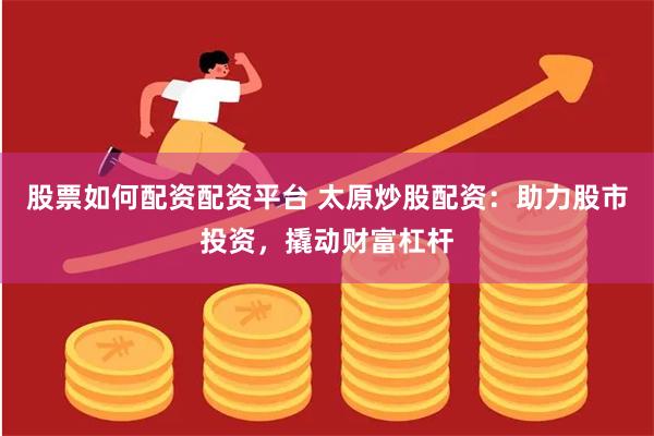 股票如何配资配资平台 太原炒股配资：助力股市投资，撬动财富杠杆