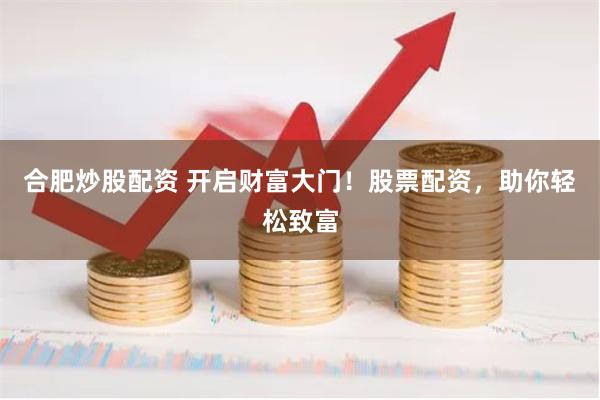 合肥炒股配资 开启财富大门！股票配资，助你轻松致富