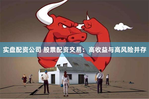 实盘配资公司 股票配资交易：高收益与高风险并存