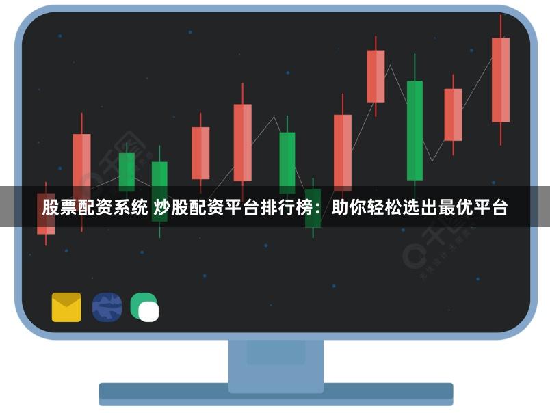 股票配资系统 炒股配资平台排行榜：助你轻松选出最优平台