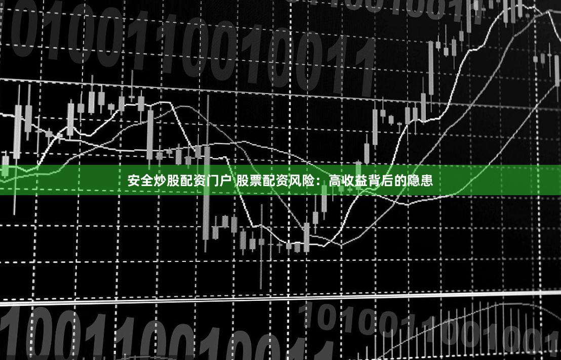 安全炒股配资门户 股票配资风险：高收益背后的隐患