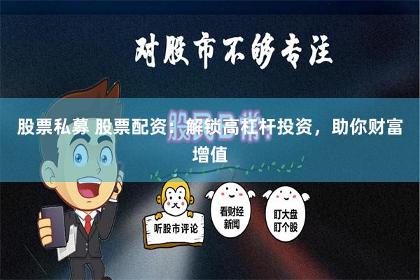 股票私募 股票配资：解锁高杠杆投资，助你财富增值