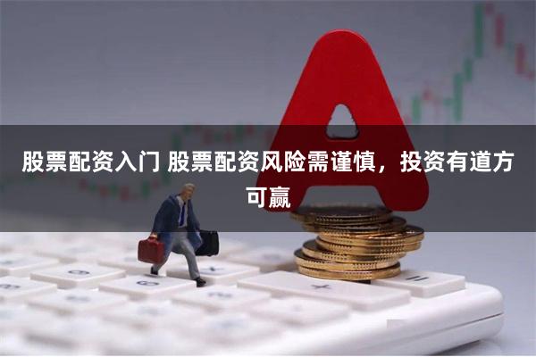 股票配资入门 股票配资风险需谨慎，投资有道方可赢
