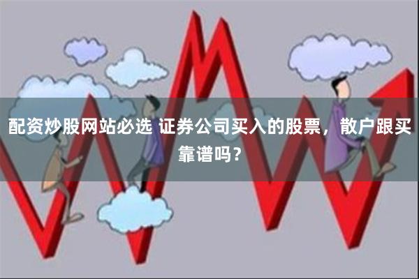 配资炒股网站必选 证券公司买入的股票，散户跟买靠谱吗？
