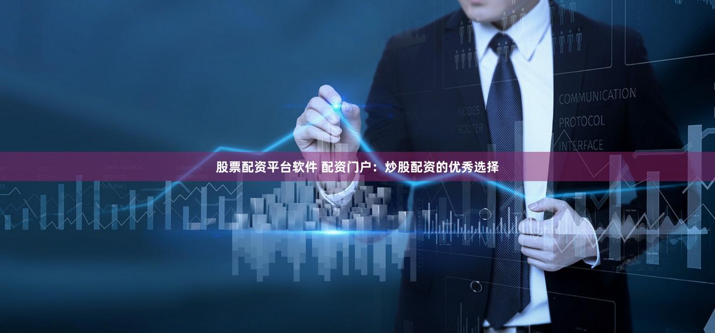 股票配资平台软件 配资门户：炒股配资的优秀选择