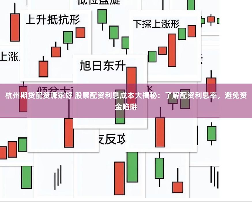 杭州期货配资哪家好 股票配资利息成本大揭秘：了解配资利息率，避免资金陷阱
