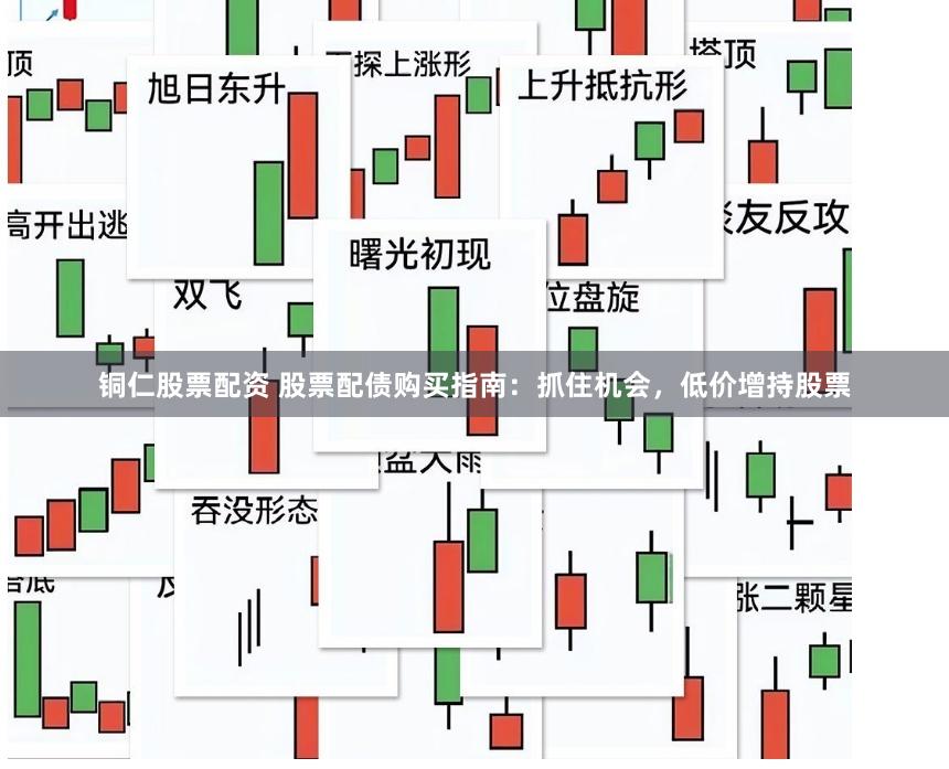 铜仁股票配资 股票配债购买指南：抓住机会，低价增持股票