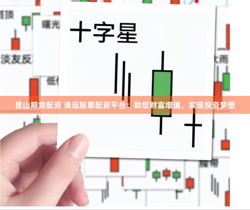 昆山期货配资 清远股票配资平台：助您财富增值，实现投资梦想