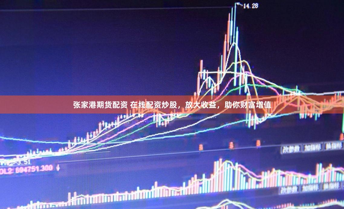 张家港期货配资 在线配资炒股，放大收益，助你财富增值