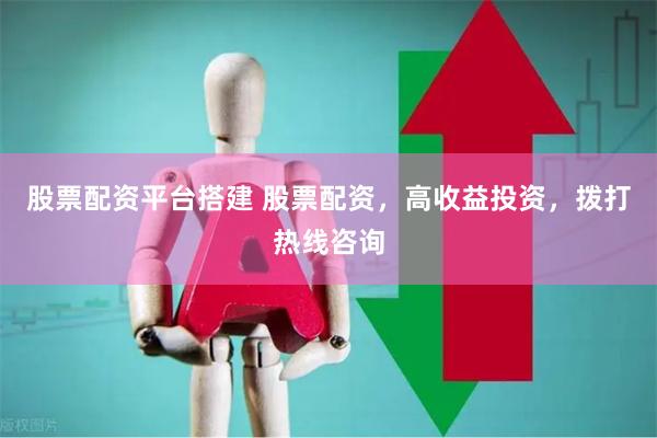 股票配资平台搭建 股票配资，高收益投资，拨打热线咨询